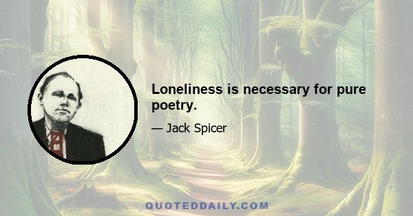 Loneliness is necessary for pure poetry.