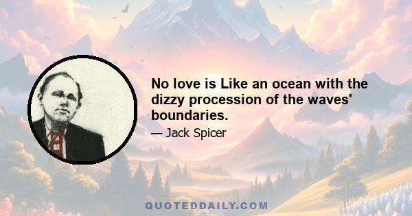 No love is Like an ocean with the dizzy procession of the waves' boundaries.