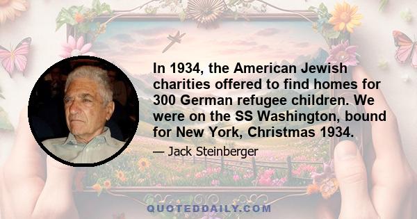 In 1934, the American Jewish charities offered to find homes for 300 German refugee children. We were on the SS Washington, bound for New York, Christmas 1934.