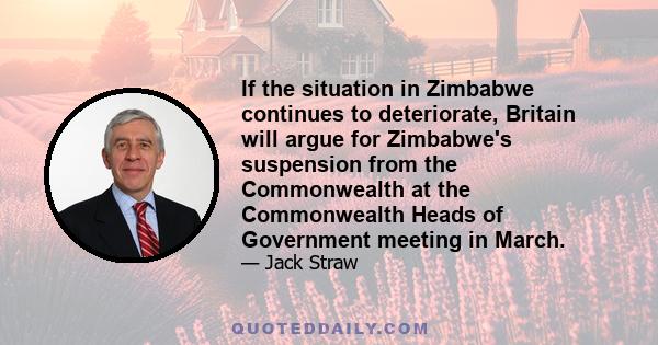 If the situation in Zimbabwe continues to deteriorate, Britain will argue for Zimbabwe's suspension from the Commonwealth at the Commonwealth Heads of Government meeting in March.