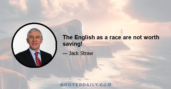 The English as a race are not worth saving!