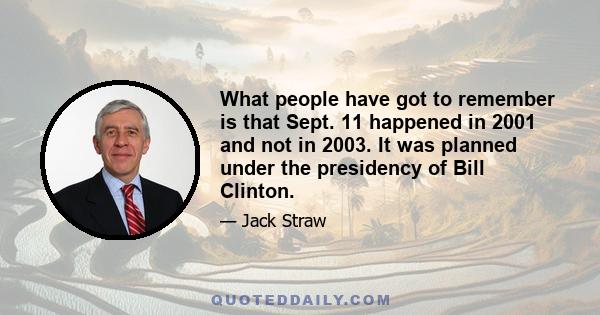 What people have got to remember is that Sept. 11 happened in 2001 and not in 2003. It was planned under the presidency of Bill Clinton.