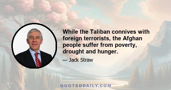 While the Taliban connives with foreign terrorists, the Afghan people suffer from poverty, drought and hunger.