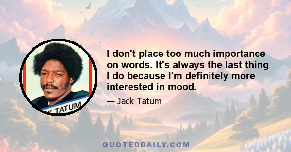 I don't place too much importance on words. It's always the last thing I do because I'm definitely more interested in mood.