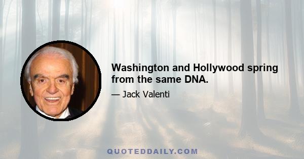 Washington and Hollywood spring from the same DNA.