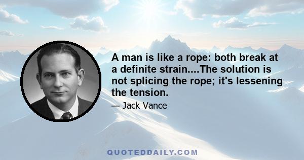 A man is like a rope: both break at a definite strain....The solution is not splicing the rope; it's lessening the tension.