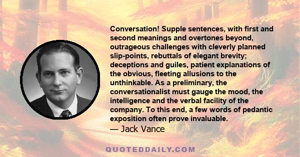 Conversation! Supple sentences, with first and second meanings and overtones beyond, outrageous challenges with cleverly planned slip-points, rebuttals of elegant brevity; deceptions and guiles, patient explanations of