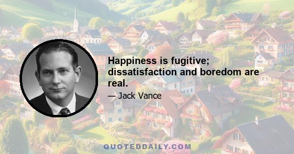 Happiness is fugitive; dissatisfaction and boredom are real.