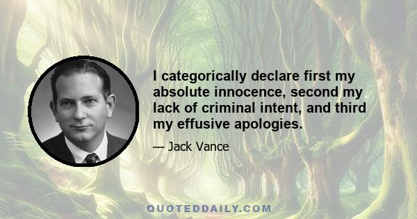 I categorically declare first my absolute innocence, second my lack of criminal intent, and third my effusive apologies.