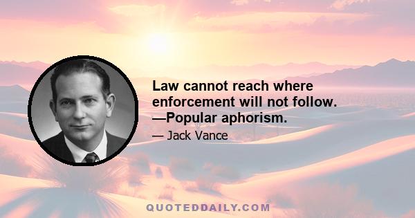 Law cannot reach where enforcement will not follow. —Popular aphorism.