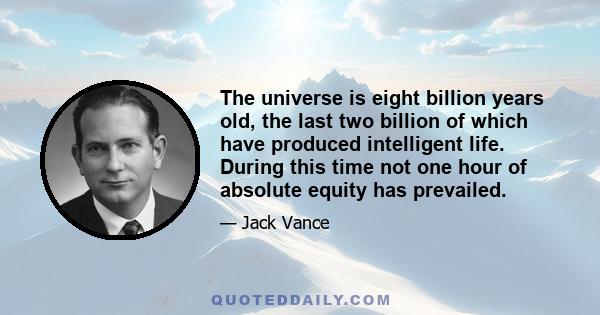 The universe is eight billion years old, the last two billion of which have produced intelligent life. During this time not one hour of absolute equity has prevailed.