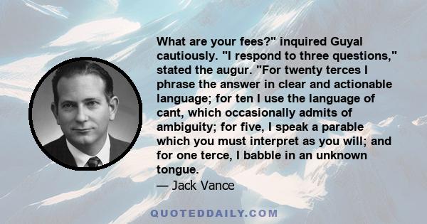 What are your fees? inquired Guyal cautiously. I respond to three questions, stated the augur. For twenty terces I phrase the answer in clear and actionable language; for ten I use the language of cant, which