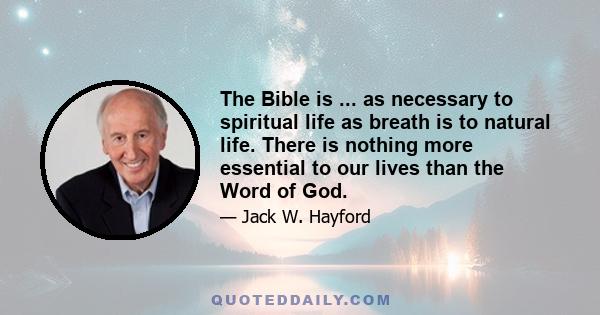 The Bible is ... as necessary to spiritual life as breath is to natural life. There is nothing more essential to our lives than the Word of God.