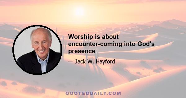 Worship is about encounter-coming into God's presence