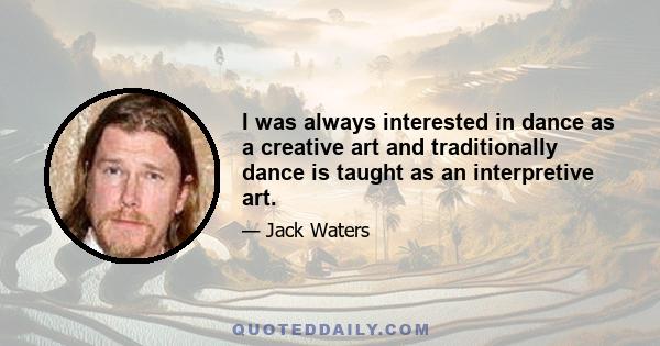 I was always interested in dance as a creative art and traditionally dance is taught as an interpretive art.