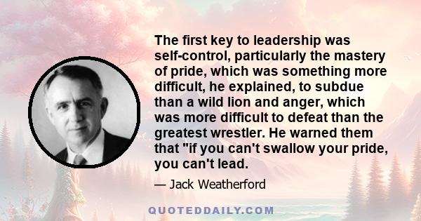 The first key to leadership was self-control, particularly the mastery of pride, which was something more difficult, he explained, to subdue than a wild lion and anger, which was more difficult to defeat than the