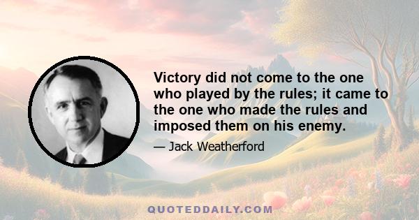 Victory did not come to the one who played by the rules; it came to the one who made the rules and imposed them on his enemy.