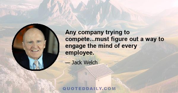 Any company trying to compete...must figure out a way to engage the mind of every employee.