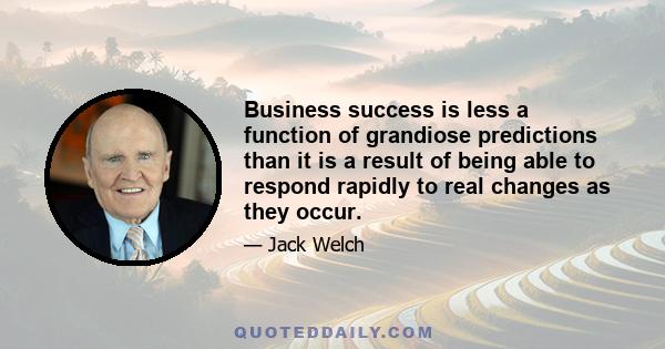 Business success is less a function of grandiose predictions than it is a result of being able to respond rapidly to real changes as they occur.