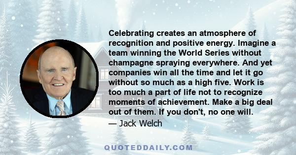 Celebrating creates an atmosphere of recognition and positive energy. Imagine a team winning the World Series without champagne spraying everywhere. And yet companies win all the time and let it go without so much as a