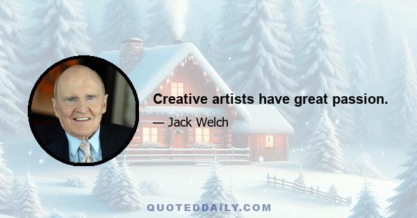 Creative artists have great passion.