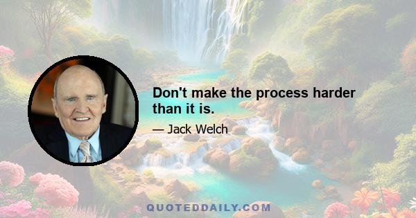 Don't make the process harder than it is.