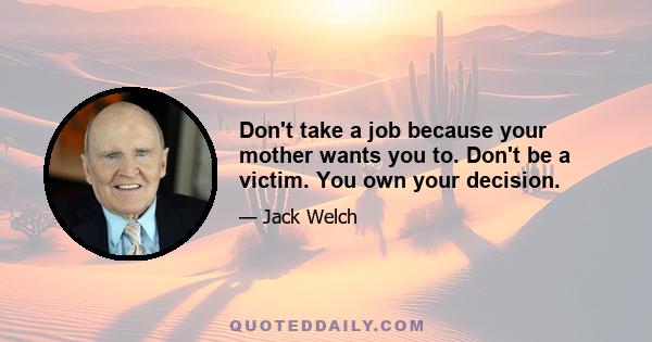 Don't take a job because your mother wants you to. Don't be a victim. You own your decision.