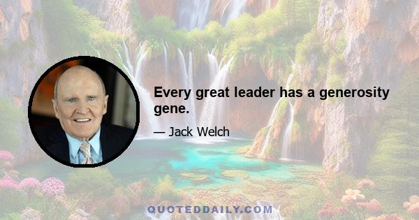 Every great leader has a generosity gene.