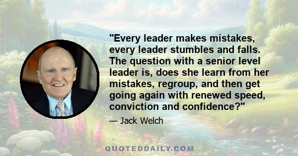 Every leader makes mistakes, every leader stumbles and falls. The question with a senior level leader is, does she learn from her mistakes, regroup, and then get going again with renewed speed, conviction and confidence?