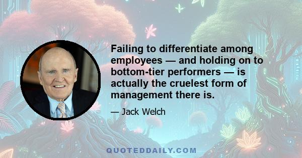 Failing to differentiate among employees — and holding on to bottom-tier performers — is actually the cruelest form of management there is.