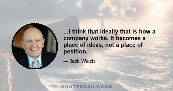 ...I think that ideally that is how a company works. It becomes a place of ideas, not a place of position.