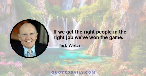 If we get the right people in the right job we've won the game.