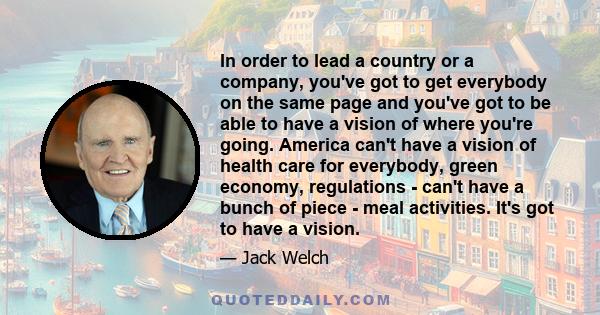 In order to lead a country or a company, you've got to get everybody on the same page and you've got to be able to have a vision of where you're going. America can't have a vision of health care for everybody, green