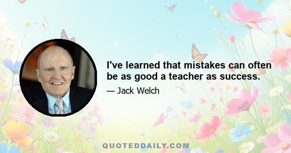 I've learned that mistakes can often be as good a teacher as success.