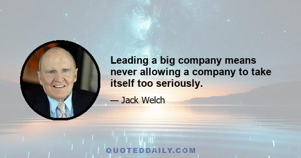 Leading a big company means never allowing a company to take itself too seriously.