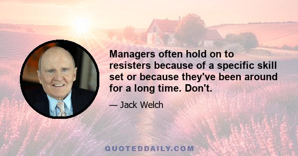 Managers often hold on to resisters because of a specific skill set or because they've been around for a long time. Don't.