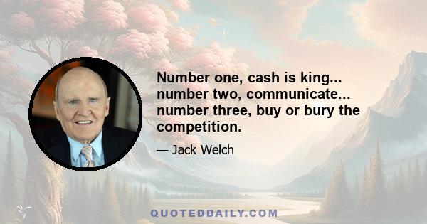 Number one, cash is king... number two, communicate... number three, buy or bury the competition.