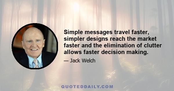 Simple messages travel faster, simpler designs reach the market faster and the elimination of clutter allows faster decision making.