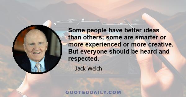 Some people have better ideas than others; some are smarter or more experienced or more creative. But everyone should be heard and respected.