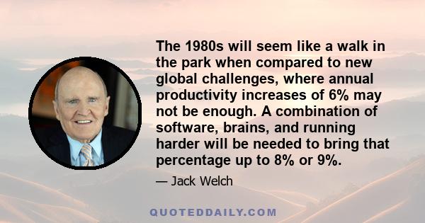 The 1980s will seem like a walk in the park when compared to new global challenges, where annual productivity increases of 6% may not be enough. A combination of software, brains, and running harder will be needed to