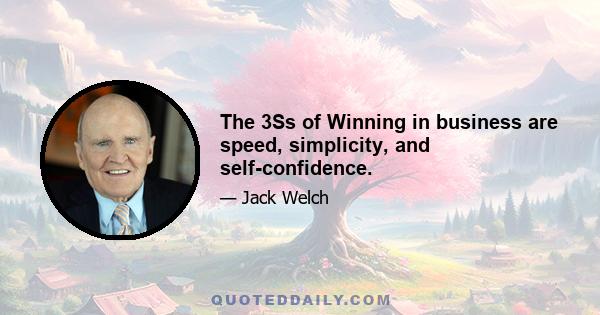 The 3Ss of Winning in business are speed, simplicity, and self-confidence.