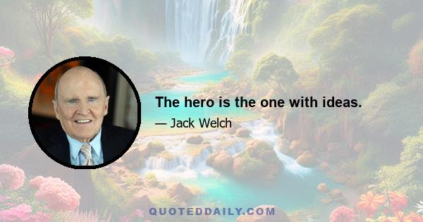 The hero is the one with ideas.