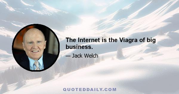 The Internet is the Viagra of big business.