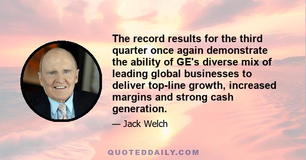 The record results for the third quarter once again demonstrate the ability of GE's diverse mix of leading global businesses to deliver top-line growth, increased margins and strong cash generation.