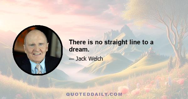 There is no straight line to a dream.