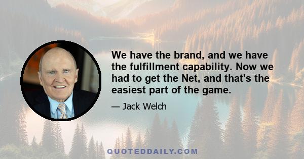 We have the brand, and we have the fulfillment capability. Now we had to get the Net, and that's the easiest part of the game.