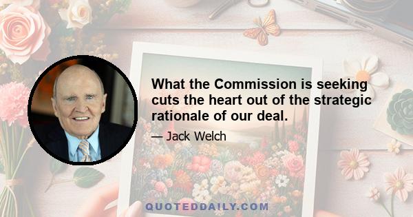 What the Commission is seeking cuts the heart out of the strategic rationale of our deal.