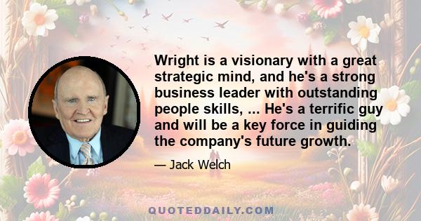 Wright is a visionary with a great strategic mind, and he's a strong business leader with outstanding people skills, ... He's a terrific guy and will be a key force in guiding the company's future growth.