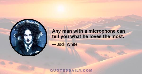 Any man with a microphone can tell you what he loves the most.