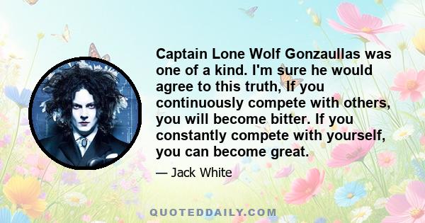 Captain Lone Wolf Gonzaullas was one of a kind. I'm sure he would agree to this truth, If you continuously compete with others, you will become bitter. If you constantly compete with yourself, you can become great.